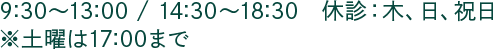 9:30～13:00 / 14:30～18:30　休診：木、日、祝日※土曜は17:00まで